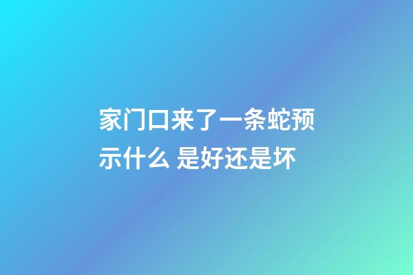 家门口来了一条蛇预示什么 是好还是坏